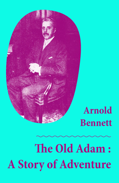 Arnold Bennett - The Old Adam : A Story of Adventure (Unabridged)