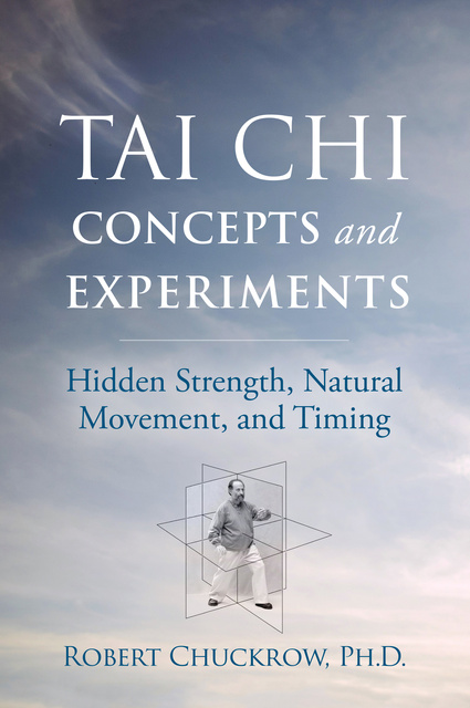 Robert Chuckrow - Tai Chi Concepts and Experiments: Hidden Strength, Natural Movement, and Timing
