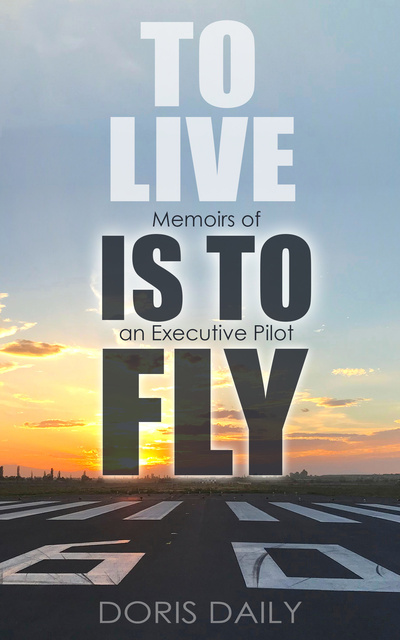 Doris Daily - To Live is to Fly: Memoirs of an Executive Pilot