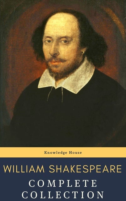 William Shakespeare, knowledge house - William Shakespeare : Complete Collection (37 plays, 160 sonnets and 5 Poetry...)