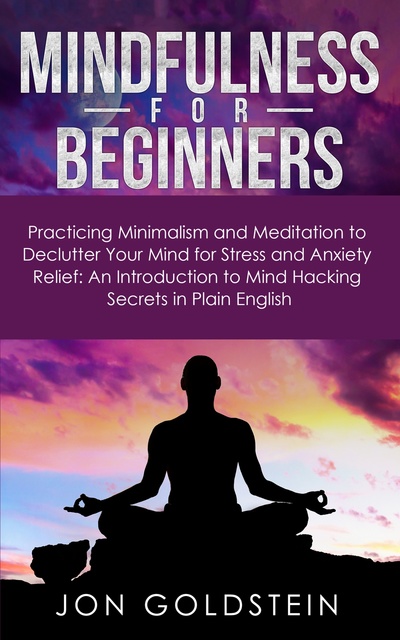 Mindfulness for Beginners: Practicing Minimalism and Meditation to