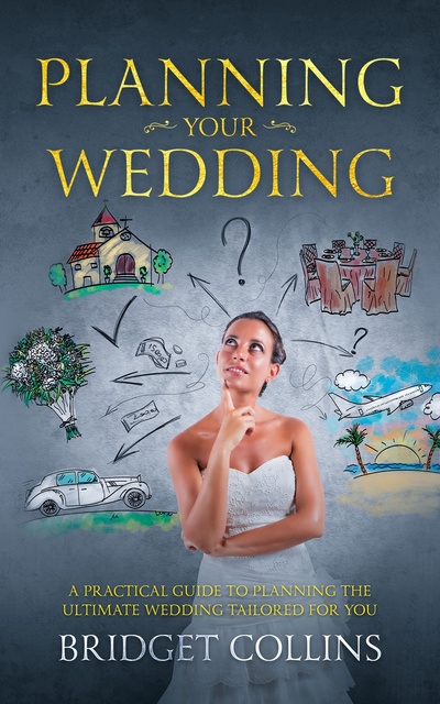 Bridget Collins - Planning Your Wedding: A Practical Guide to Planning the Ultimate Wedding Tailored for You