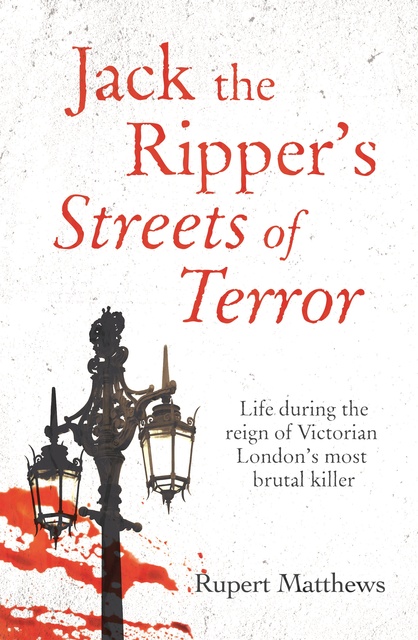 Rupert Matthews - Jack the Ripper's Streets of Terror: Life during the reign of Victorian London's most brutal killer