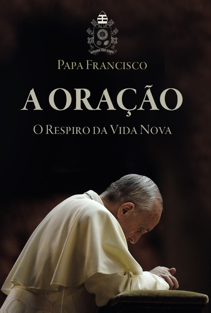 Papa Francisco - A oração - o respiro da vida nova