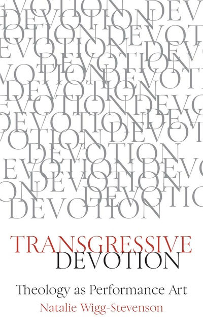 Natalie Wigg-Stevenson - Transgressive Devotion: Theology as Performance Art