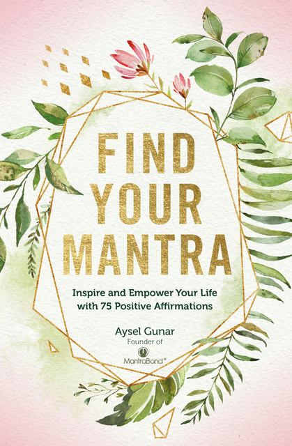 Aysel Gunar - Find Your Mantra: Inspire and Empower Your Life with 75 Positive Affirmations