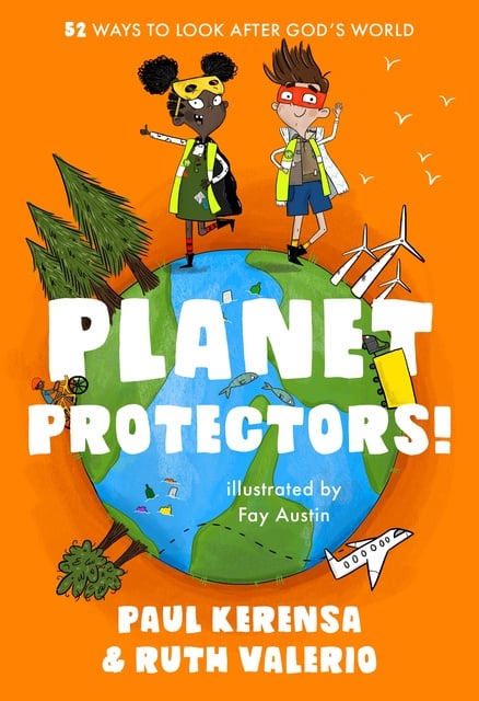Ruth Valerio, Paul Kerensa - Planet Protectors: 52 Ways to Look After God's World