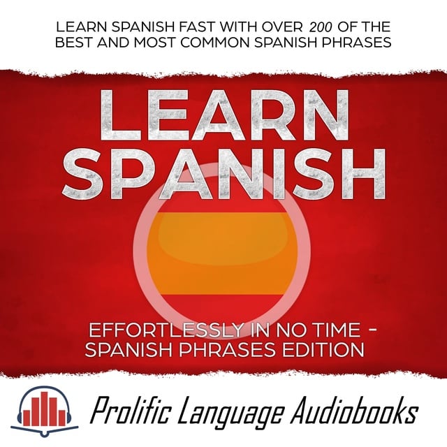 Prolific Language Audiobooks - Learn Spanish Effortlessly in No Time – Spanish Phrases Edition: Learn Spanish FAST with Over 200 of the Best and Most Common Spanish Phrases