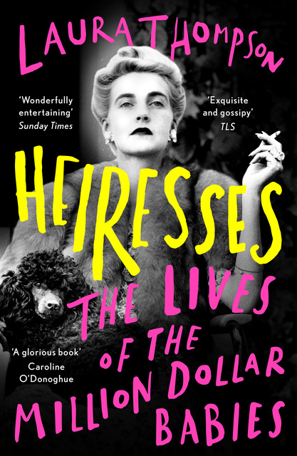 Laura Thompson - Heiresses: The Lives of the Million Dollar Babies