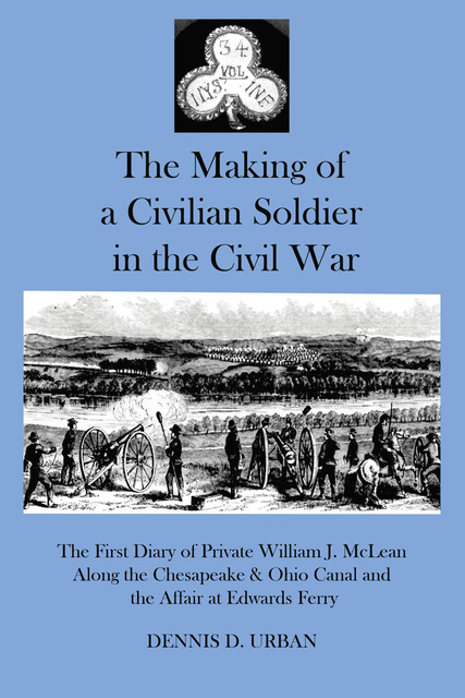 Dennis D. Urban - The Making of a Civilian Soldier in the Civil War: The First Diary of Private WIlliam J. McLean Along the Chesapeake & Ohio Canal and the Affair of Edwards Ferry