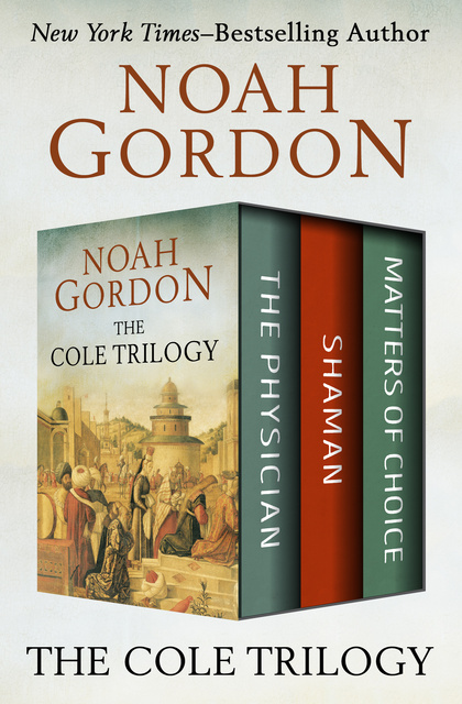 Noah Gordon - The Cole Trilogy: The Physician, Shaman, and Matters of Choice