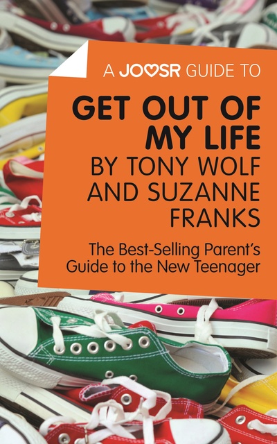 Joosr - A Joosr Guide to... Get Out of My Life by Tony Wolf and Suzanne Franks: The Best-Selling Parent’s Guide to the New Teenager
