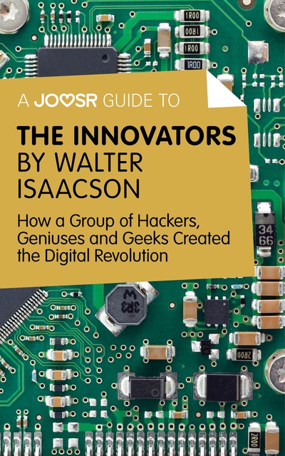 Joosr - A Joosr Guide to... The Innovators by Walter Isaacson: How a Group of Hackers, Geniuses and Geeks Created the Digital Revolution