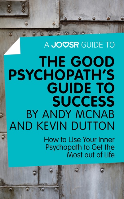 Joosr - A Joosr Guide to... The Good Psychopath's Guide to Success by Andy McNab and Kevin Dutton: How to Use Your Inner Psychopath to Get the Most out of Life