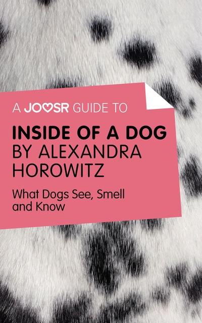 Joosr - A Joosr Guide to... Inside of a Dog by Alexandra Horowitz: What Dogs See, Smell, and Know