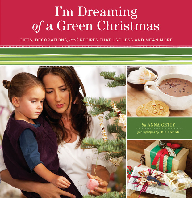 Anna Getty - I'm Dreaming of a Green Christmas: Gifts, Decorations, and Recipes that Use Less and Mean More