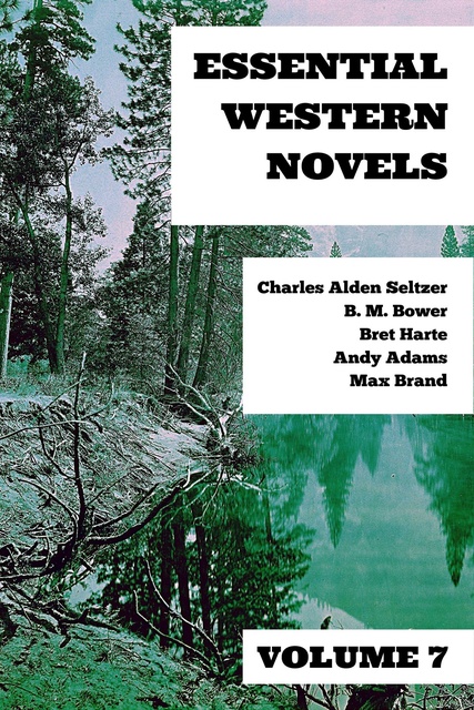 Max Brand, Bret Harte, B.M. Bower, Andy Adams, Charles Alden Seltzer, August Nemo - Essential Western Novels - Volume 7