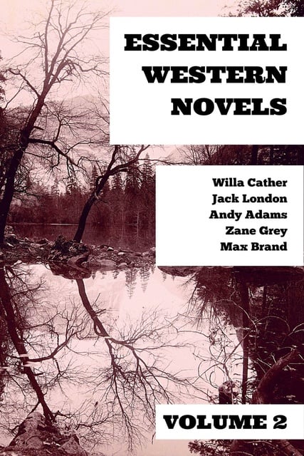 Zane Grey, Jack London, Max Brand, Willa Cather, Andy Adams - Essential Western Novels - Volume 2