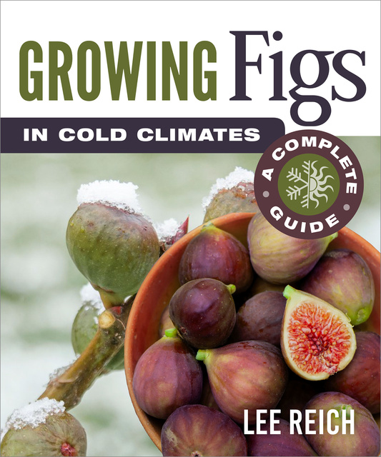 Lee Reich - Growing Figs in Cold Climates: A Complete Guide