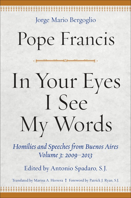 Pope Francis - In Your Eyes I See My Words: Homilies and Speeches from Buenos Aires, Volume 3: 2009–2013