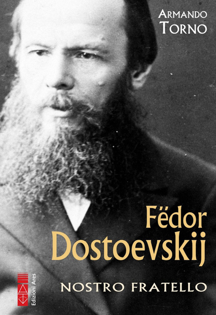 Armando Torno - Fëdor Dostoevskij: Nostro fratello
