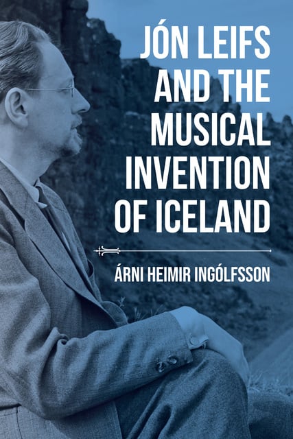 Árni Heimir Ingólfsson - Jón Leifs and the Musical Invention of Iceland