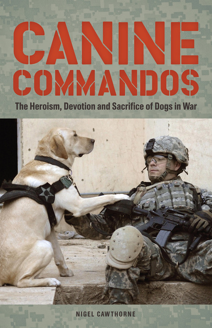 Nigel Cawthorne - Canine Commandos: The Heroism, Devotion, and Sacrifice of Dogs in War