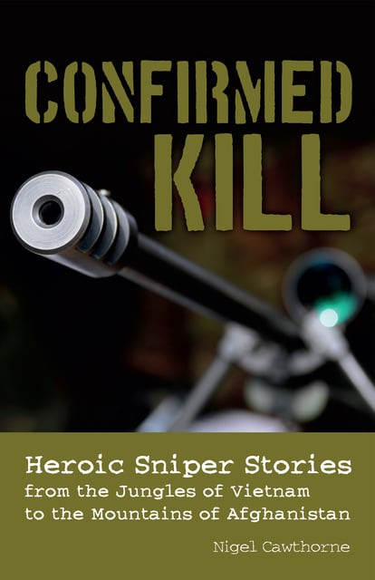 Nigel Cawthorne - Confirmed Kill: Heroic Sniper Stories from the Jungles of Vietnam to the Mountains of Afghanistan