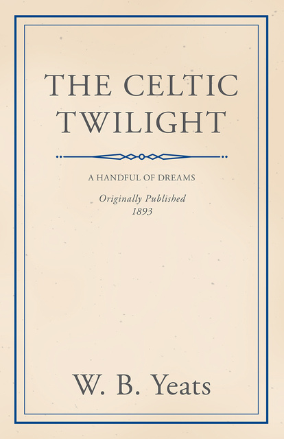 William Butler Yeats - The Celtic Twilight: Faerie and Folklore