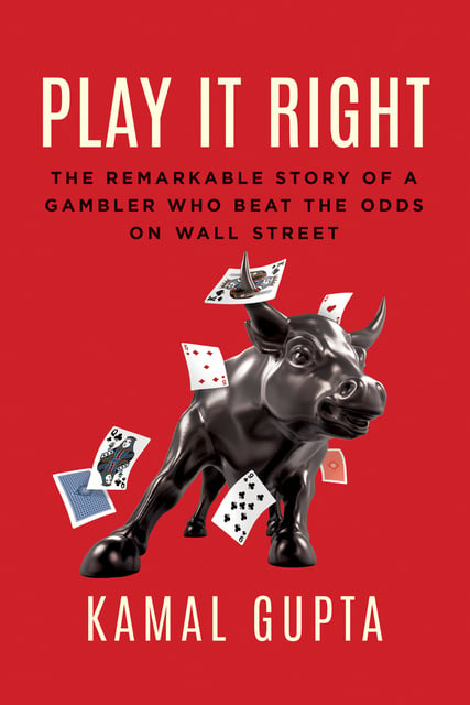 Kamal Gupta - Play It Right: The Remarkable Story of a Gambler Who Beat the Odds on Wall Street