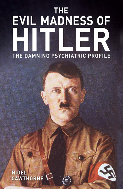 Nigel Cawthorne - The Evil Madness of Hitler: The Damning Psychiatric Profile