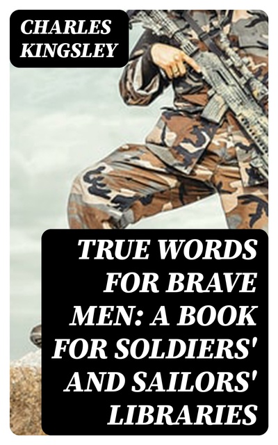 Charles Kingsley - True Words for Brave Men: A Book for Soldiers' and Sailors' Libraries