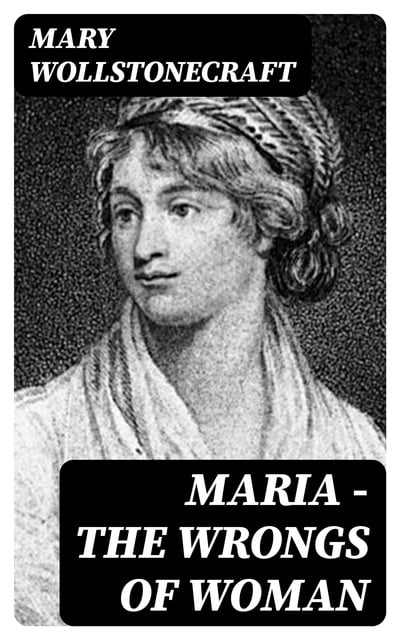 Mary Wollstonecraft - Maria - The Wrongs of Woman: Regency Classic