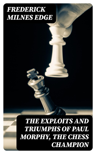 The Exploits and Triumphs in Europe of Paul Morphy