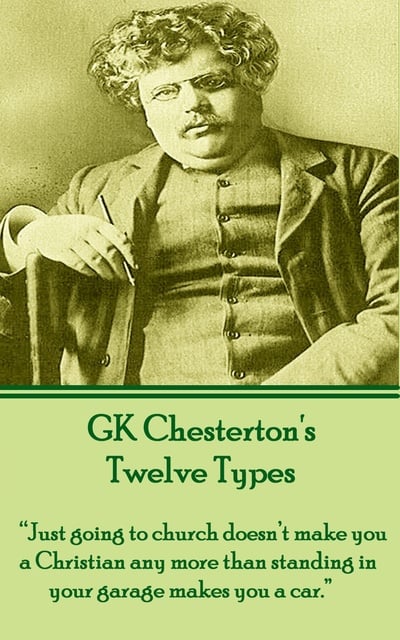 G.K. Chesterton - Twelve Types: “Just going to church doesn’t make you a Christian any more than standing in your garage makes you a car.”