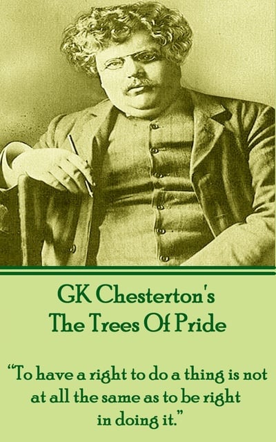 G.K. Chesterton - The Trees Of Pride: “To have a right to do a thing is not at all the same as to be right in doing it.”