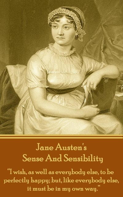 Jane Austen - Sense And Sensibility: "I wish, as well as everybody else, to be perfectly happy; but, like everybody else, it must be in my own way."