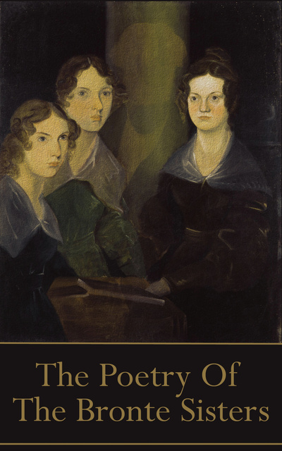 Charlotte Brontë, Emily Brontë, Anne Brontë - The Brontes, The Poetry Of: “He’s more myself than I am. Whatever our souls are made of, his and mine are the same…”
