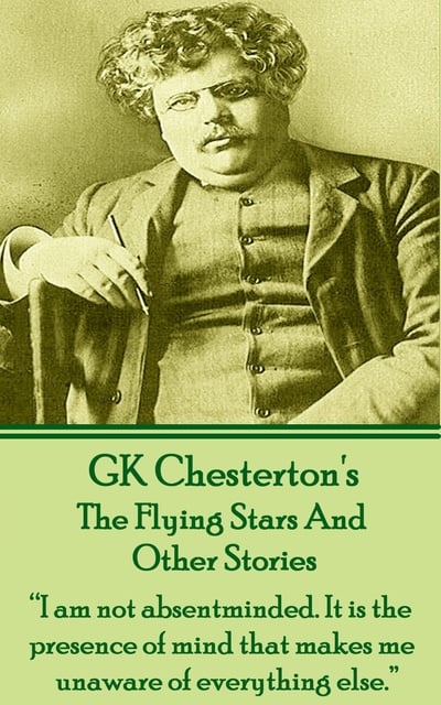 G.K. Chesterton - The Flying Stars And Other Stories: “I am not absentminded. It is the presence of mind that makes me unaware of everything else.”