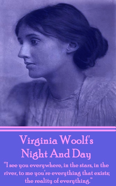 Virginia Woolf - Night And Day: "I see you everywhere, in the stars, in the river, to me you're everything that exists; the reality of everything."