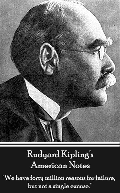 Rudyard Kipling - American Notes: "We have forty million reasons for failure, but not a single excuse."