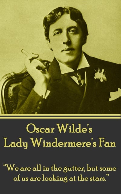 Oscar Wilde - Lady Windemere's Fan: “We are all in the gutter, but some of us are looking at the stars.”