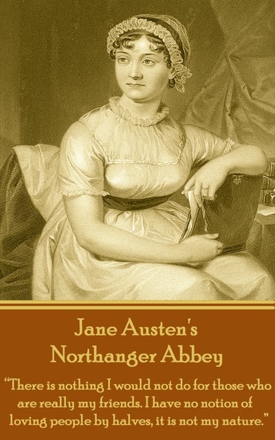 Jane Austen - Northanger Abbey: "There is nothing I would not do for those who are really my friends. I have no notion of loving people by halves, it is not my nature."