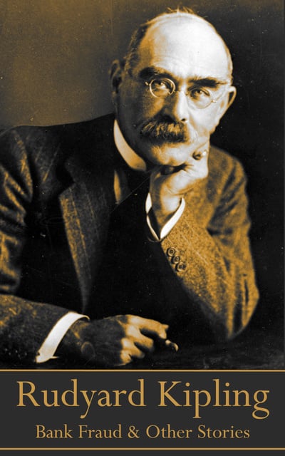 Rudyard Kipling - Rudyard Kipling - Bank Fraud & Other Short Stories: A collection of short stories that need to be told