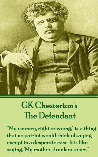 G.K. Chesterton - The Defendant: "'My country, right or wrong,' us a thing that no patriot would think of saying except in a desperate case. It is like saying, 'My mother, drunk or sober.'"