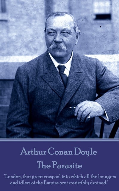 Arthur Conan Doyle - Arthur Conan Doyle - The Parasite: "London, that great cesspool into which all the loungers and idlers of the Empire are irresistibly drained."