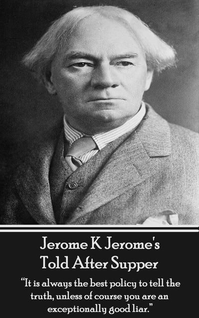 Jerome K. Jerome - Told After Supper: "It is always the best policy to tell the truth, unless of course you are an exceptionally good liar."