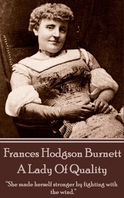 Frances Hodgson Burnett - Frances Hodgson Burnett - A Lady Of Quality: “She made herself stronger by fighting with the wind.”