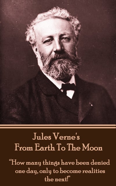 Jules Verne - From The Earth To The Moon: “How many things have been denied one day, only to become realities the next!”