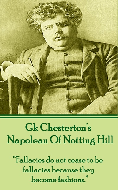 G.K. Chesterton - Napolean Of Notting Hill: “Fallacies do not cease to be fallacies because they become fashions.”